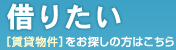 借りたい　[賃貸物件]をお探しの方はこちら